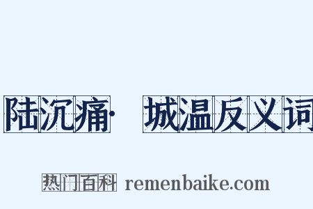 陆沉痛·城温反义词是什么意思的图片